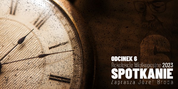 Rekolekcje Wielkopostne 2023 – "Spotkanie" – Józef Broda - Odcinek 6 (video) 